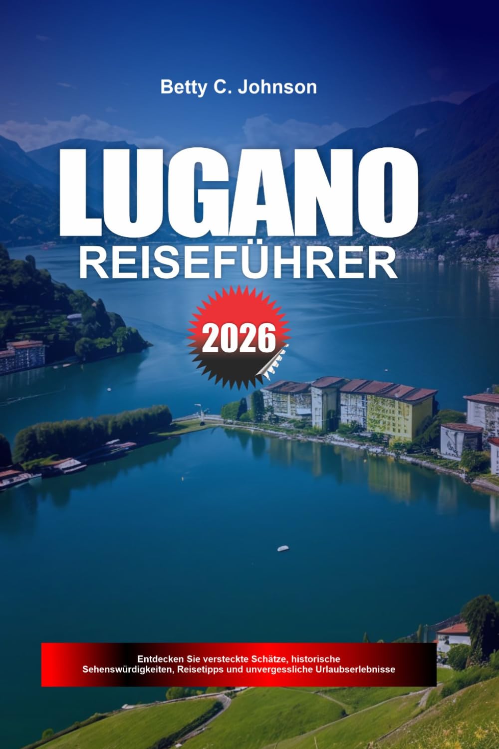 LUGANO REISEFÜHRER 2026: Entdecken Sie versteckte Schätze, historische Sehenswürdigkeiten, Reisetipps und unvergessliche Urlaubserlebnisse