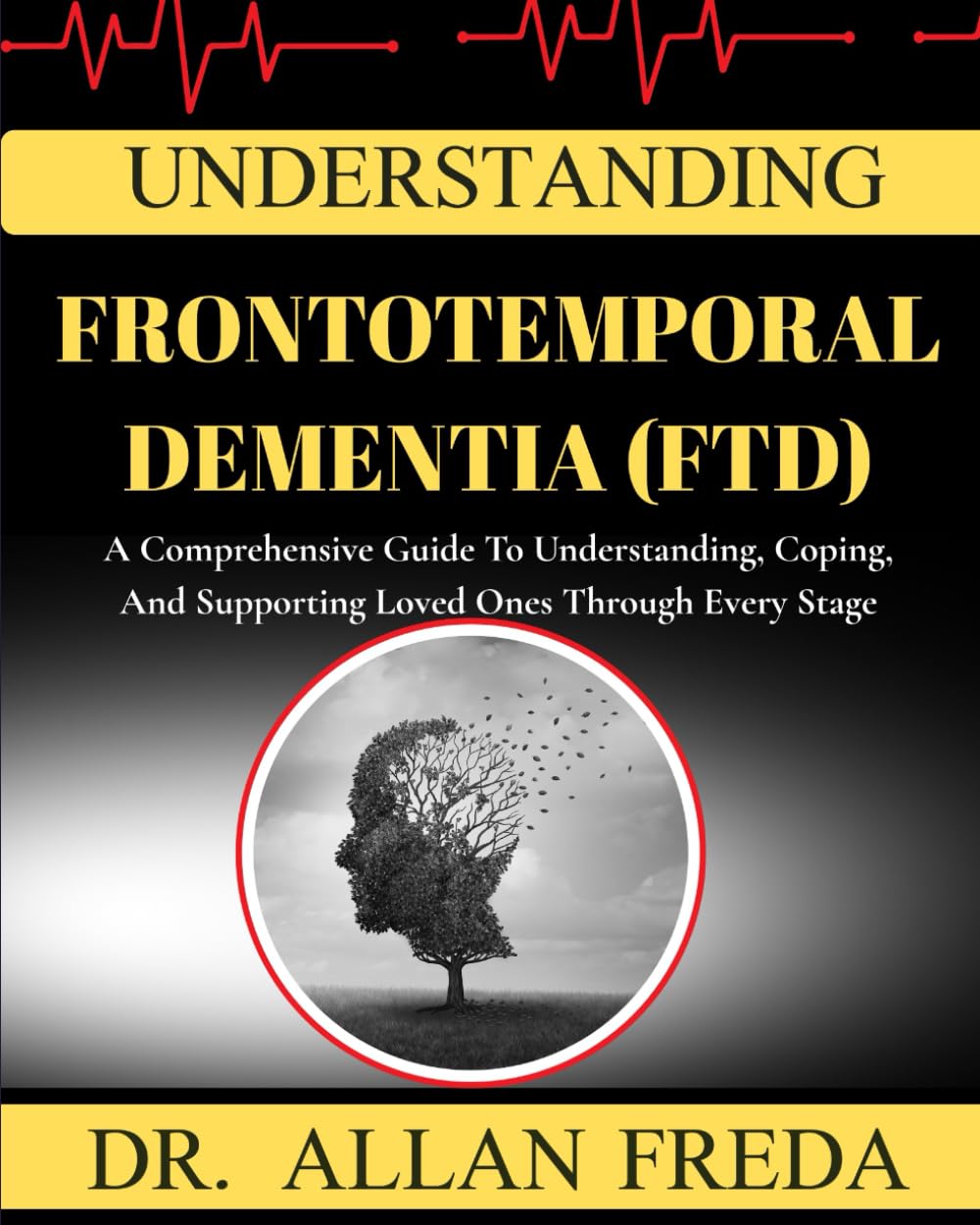 Understanding Frontotemporal Dementia (Ftd): A Comprehensive Guide To Understanding, Coping, And Supporting Loved Ones Through Every Stage