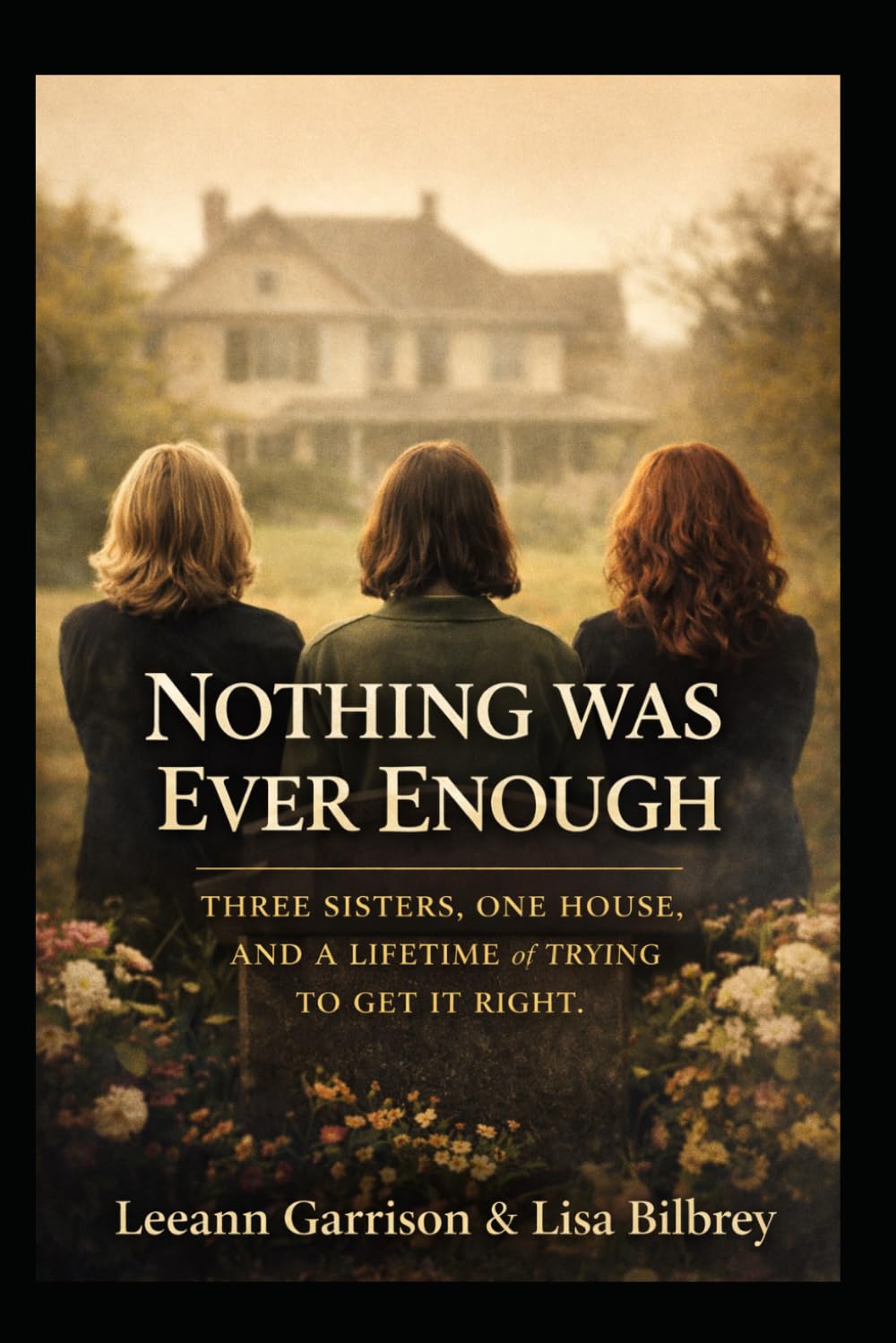 NOTHING WAS EVER ENOUGH: THREE SISTERS. ONE HOUSE.AND A LIFETIME OF TRYING TO GET IT RIGHT