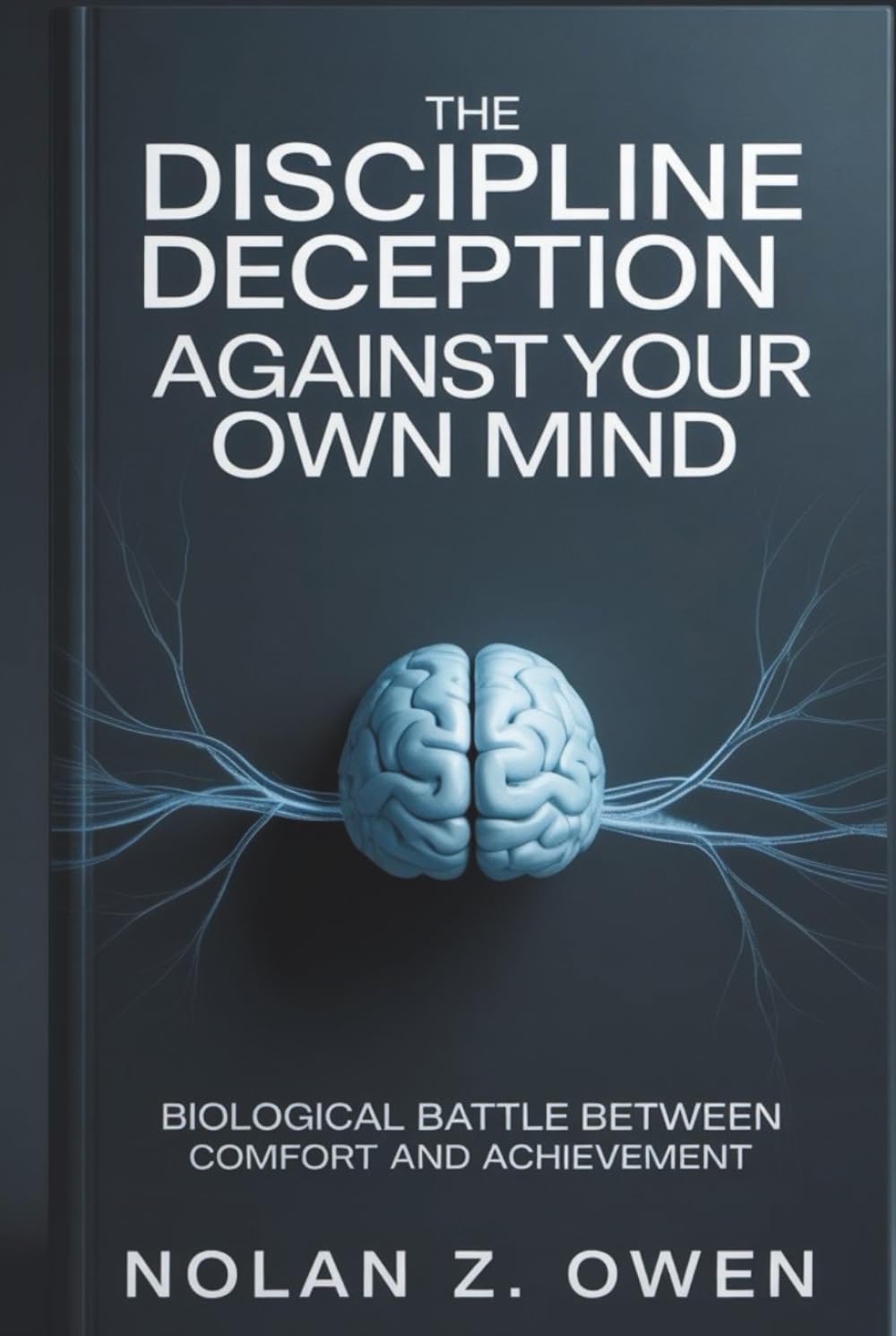 The Discipline Deception: Against Your Own Mind: Biological Battle Between Comfort and Achievement