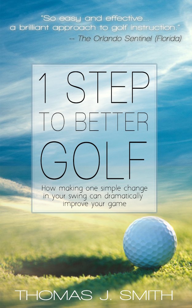 1 Step to Better Golf: How Making One Simple Change in Your Golf Swing Can Dramatically Improve Your Game