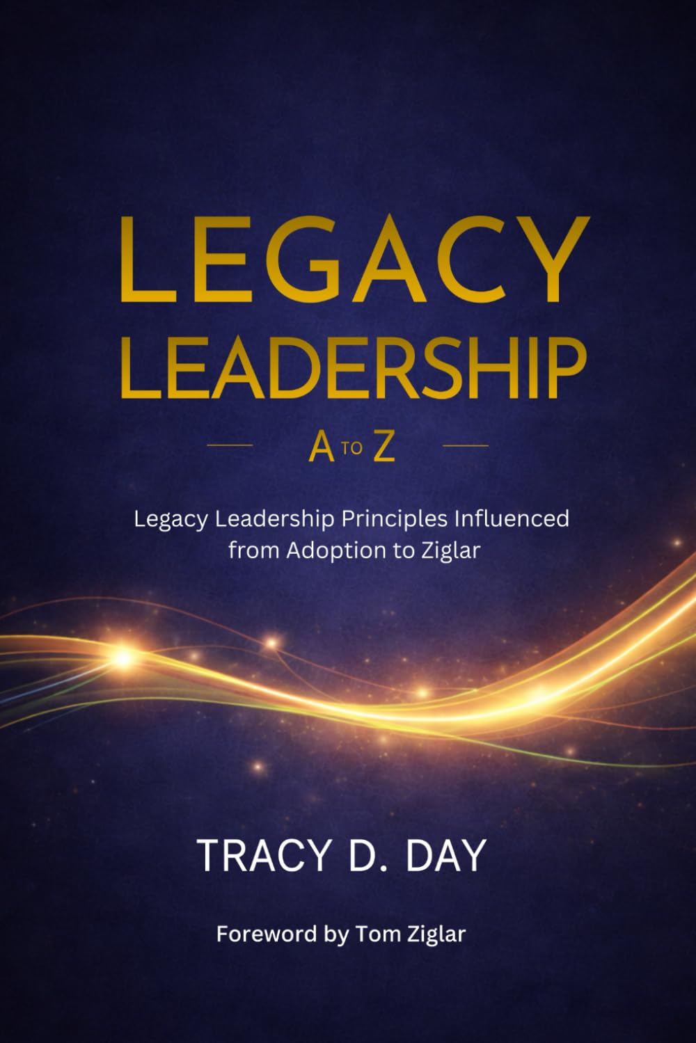 Legacy Leadership A to Z: Legacy Leadership Principles Influenced from Adoption to Ziglar