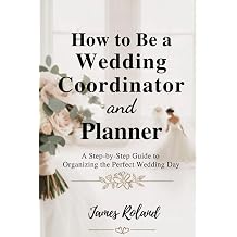 HOW TO BE A WEDDING COORDINATOR AND PLANNER A Step-by-Step Guide to Organizing the Perfect Wedding Day