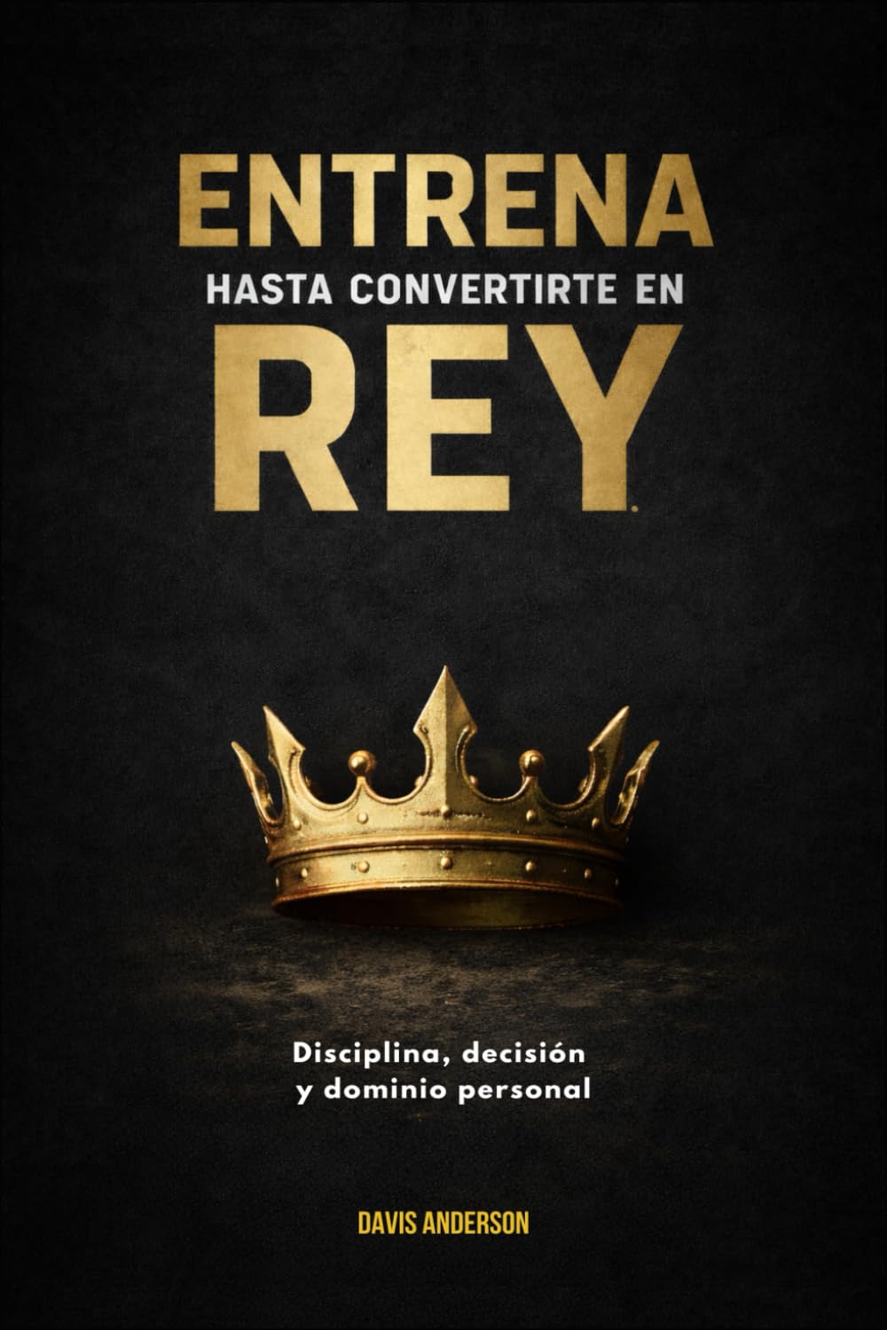 Entrena hasta convertirte en rey: Disciplina, decisión y dominio personal