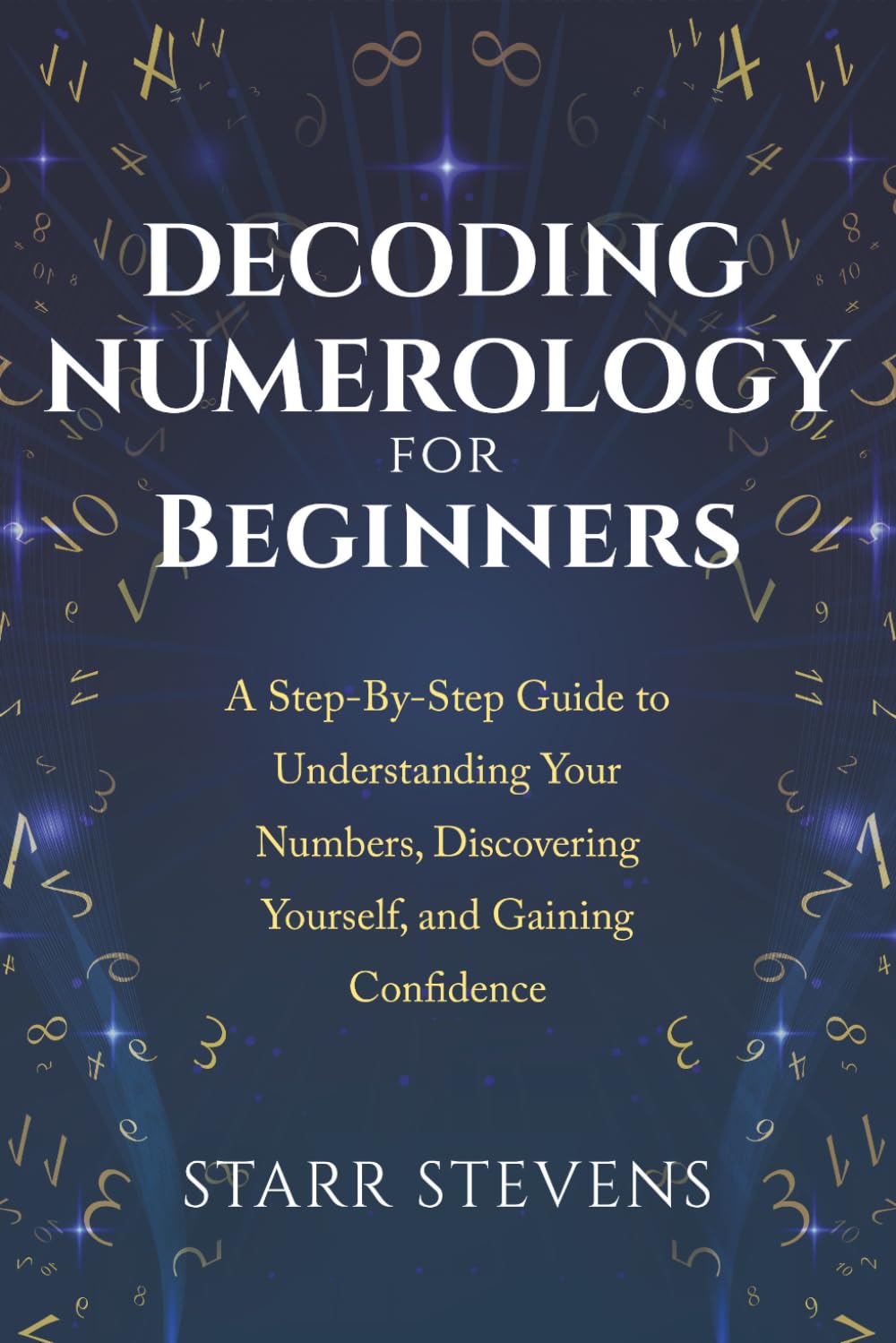 Decoding Numerology for Beginners: A Step-by-Step Guide to Understanding Your Numbers, Discovering Yourself, and Gaining Confidence