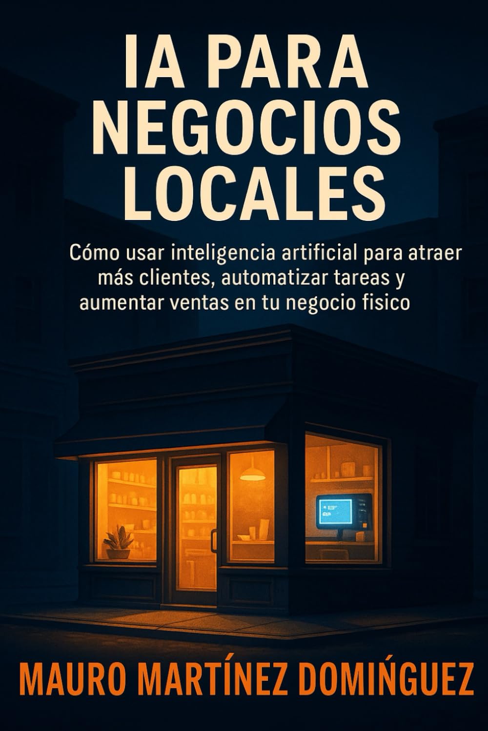 IA para Negocios Locales: Cómo usar inteligencia artificial para atraer más clientes, automatizar tareas y aumentar ventas en tu negocio físico.