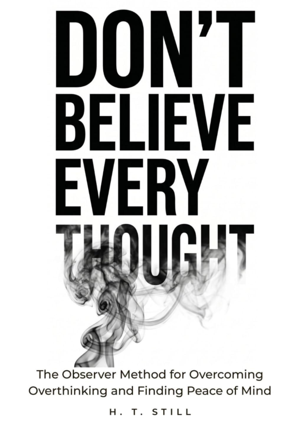 Don't Believe Every Thought: The Observer Method for Overcoming Overthinking and Finding Peace of Mind