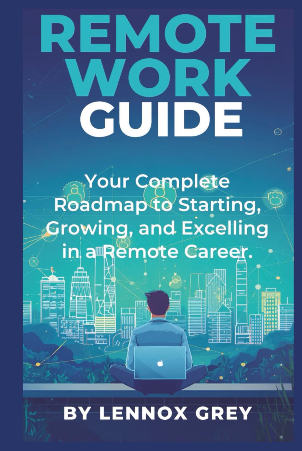 Remote Work Guide: Your Complete Roadmap to Starting, Growing, and Excelling in a Remote Career