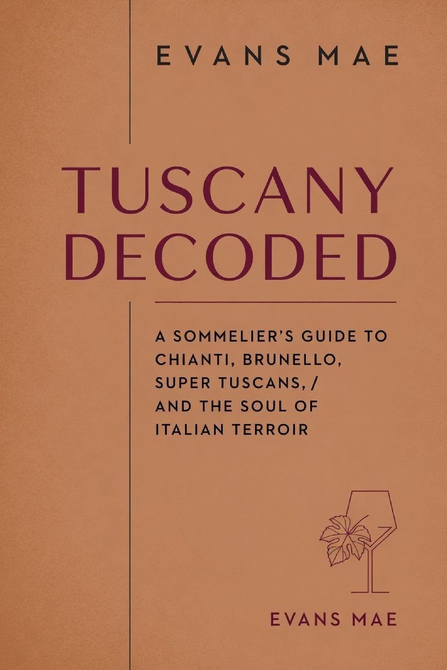 Tuscany Decoded: A Sommelier's Guide to Chianti, Brunello, Super Tuscans, and the Soul of Italian Terroir