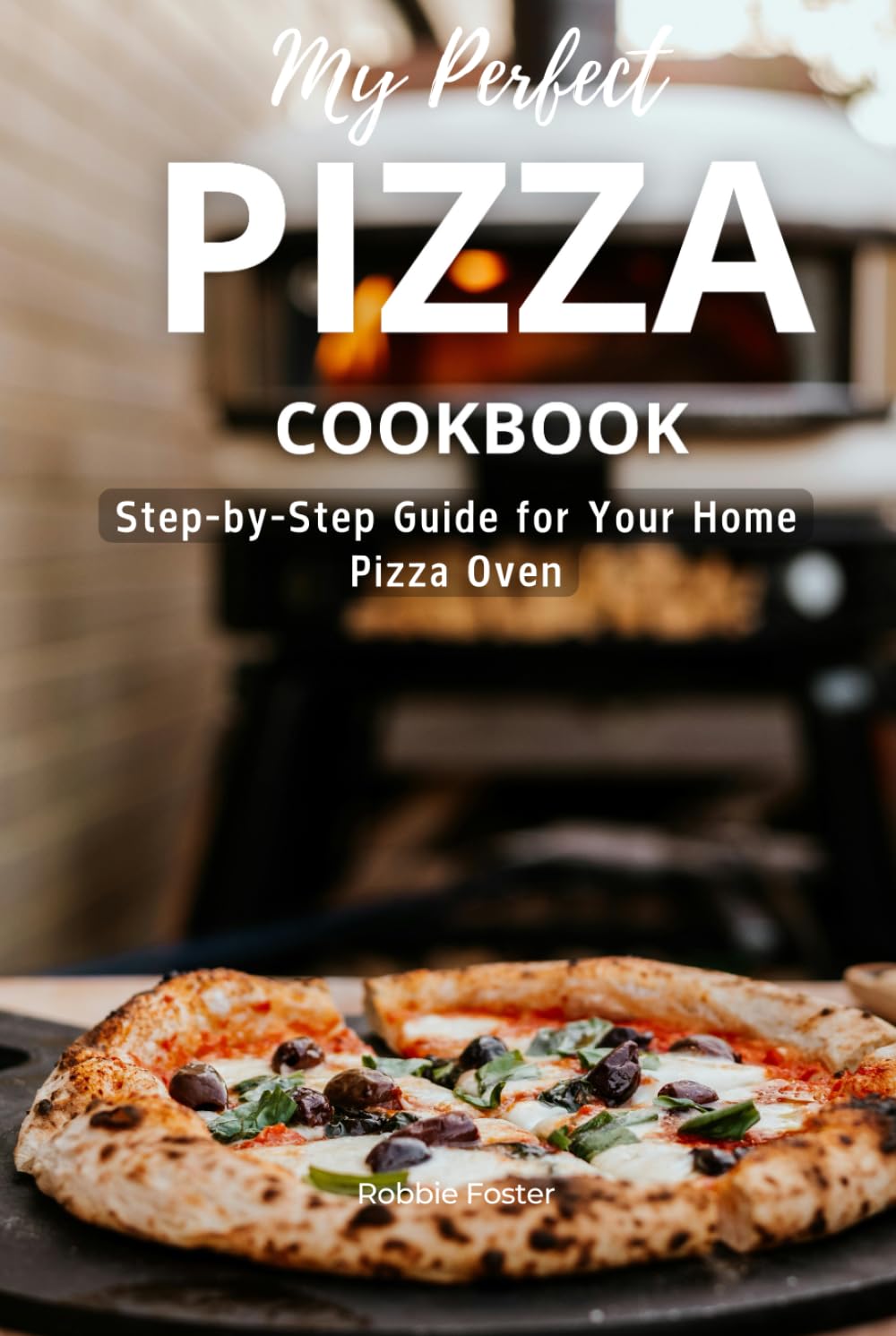 My Perfect Pizza Cookbook: Step-by-Step Guide for Your Home Pizza Oven (Culinary Creations: Mastering Homemade Flavors)