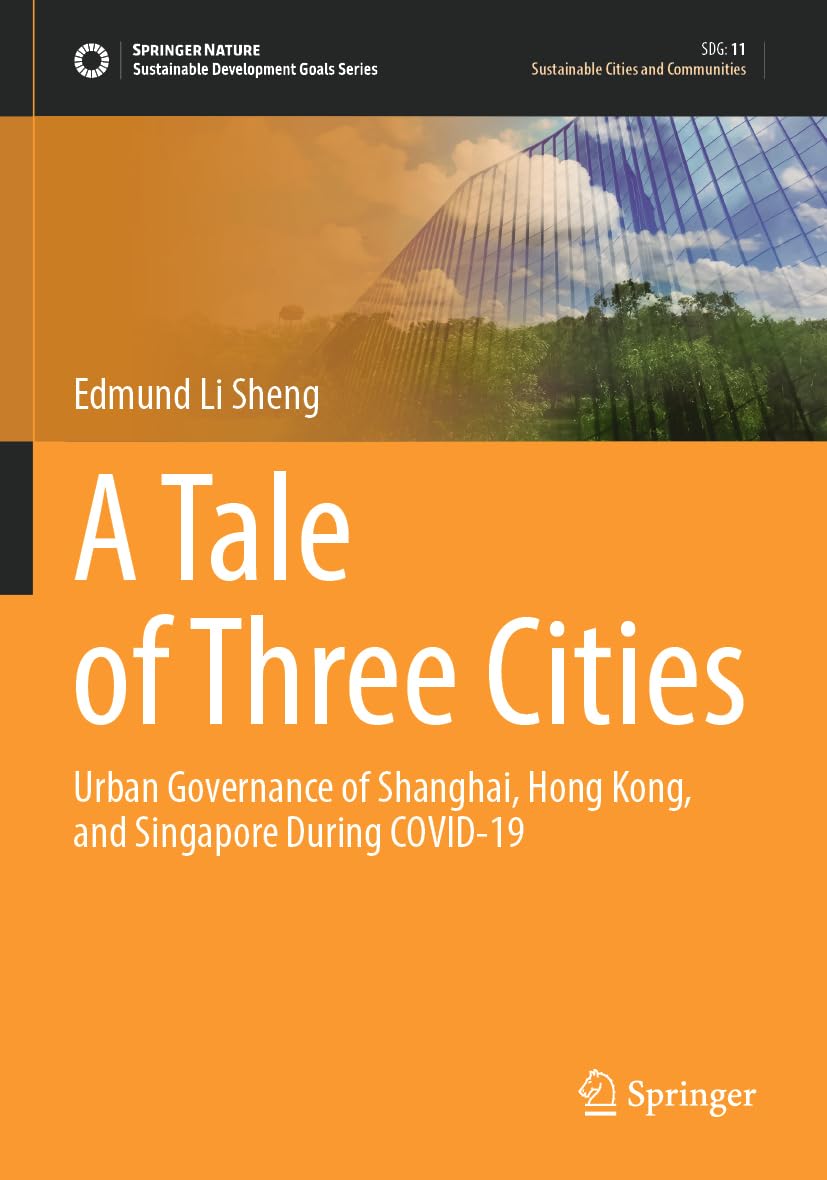 A Tale of Three Cities: Urban Governance of Shanghai, Hong Kong, and Singapore During COVID-19 (Sustainable Development Goals Series)