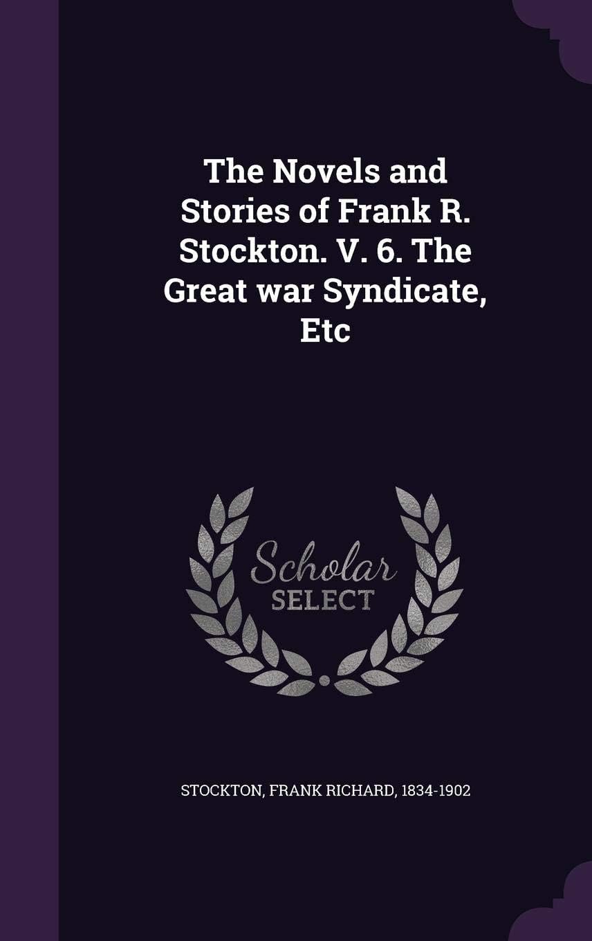 The Novels and Stories of Frank R. Stockton. V. 6. The Great war Syndicate, Etc