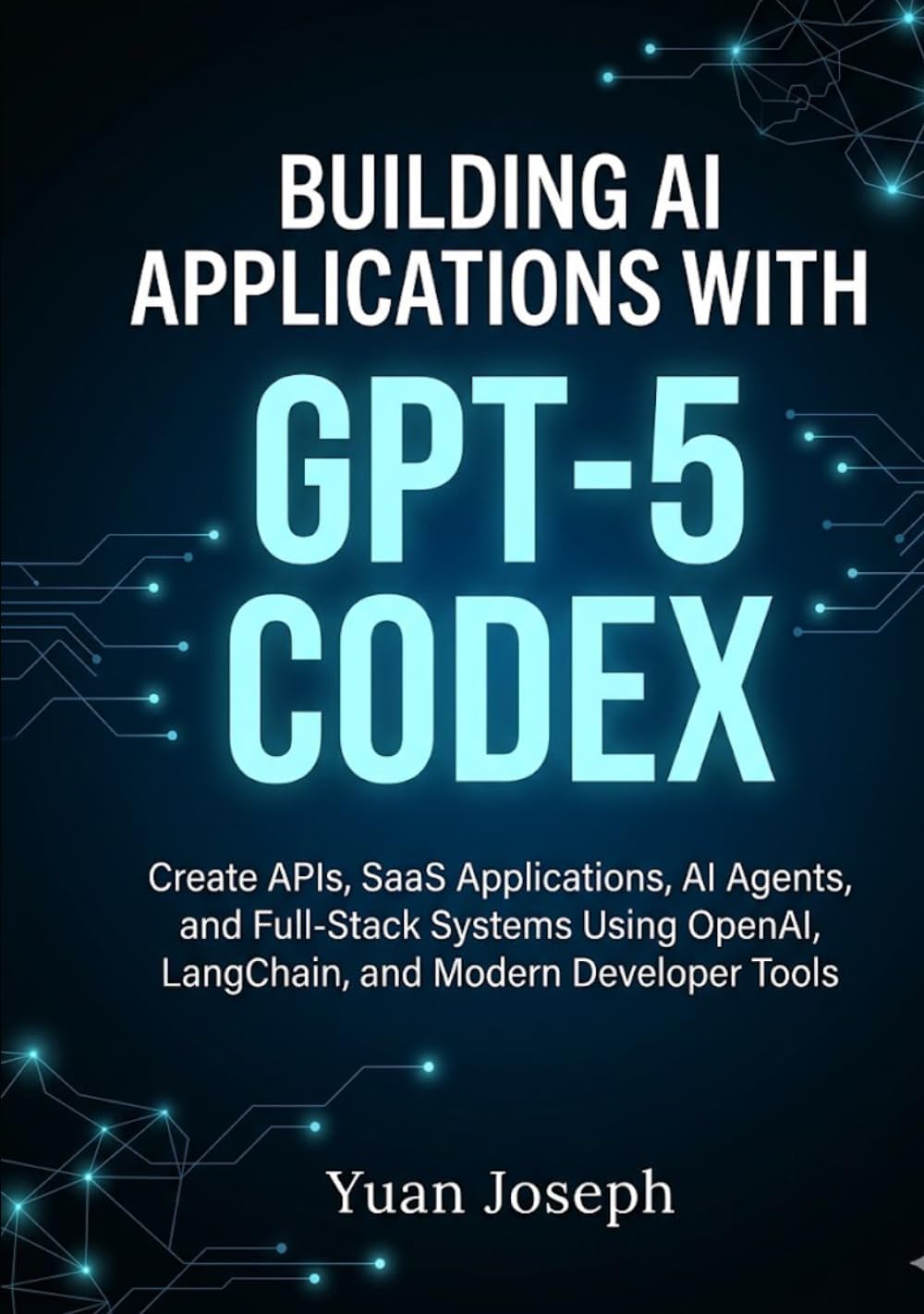Building AI Applications with GPT-5 Codex: Create APIs, SaaS Applications, AI Agents, and Full-Stack Systems Using OpenAI, LangChain, and Modern Developer Tools