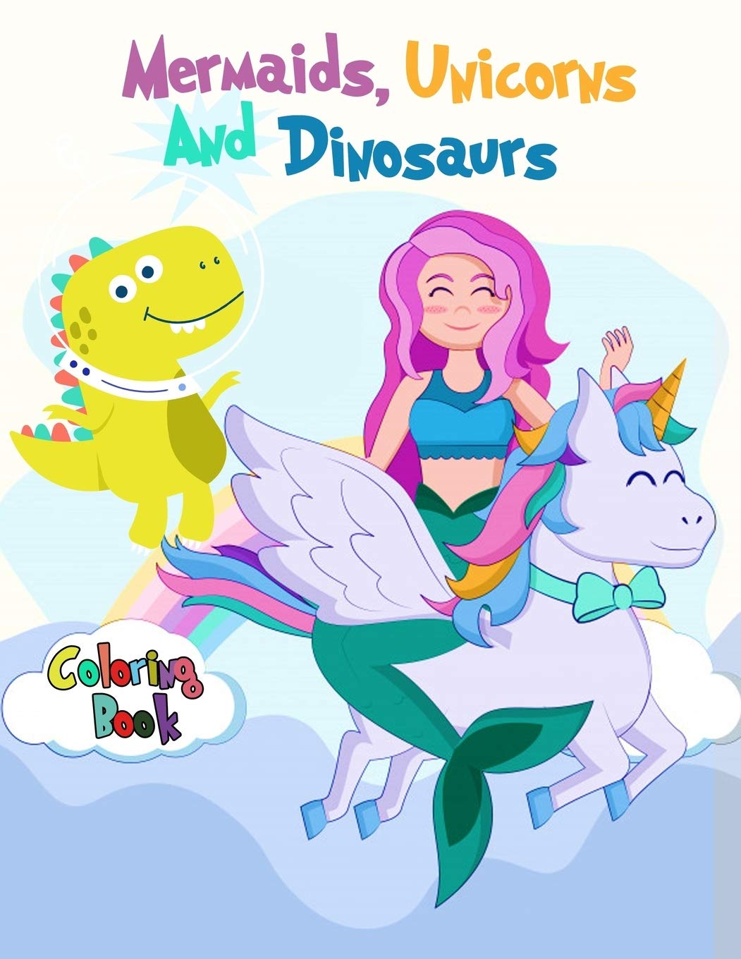 Mermaids, Unicorns and Dinosaurs Coloring Book: For Boys, Girls, and Kids of All ages