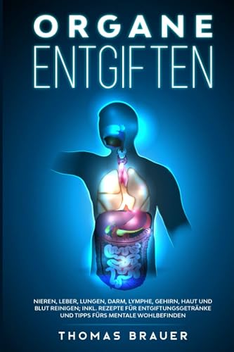 Organe entgiften: Nieren, Leber, Lungen, Darm, Lymphe, Gehirn, Haut und Blut reinigen; inkl. Rezepte für Entgiftungsgetränke und Tipps fürs mentale Wohlbefinden