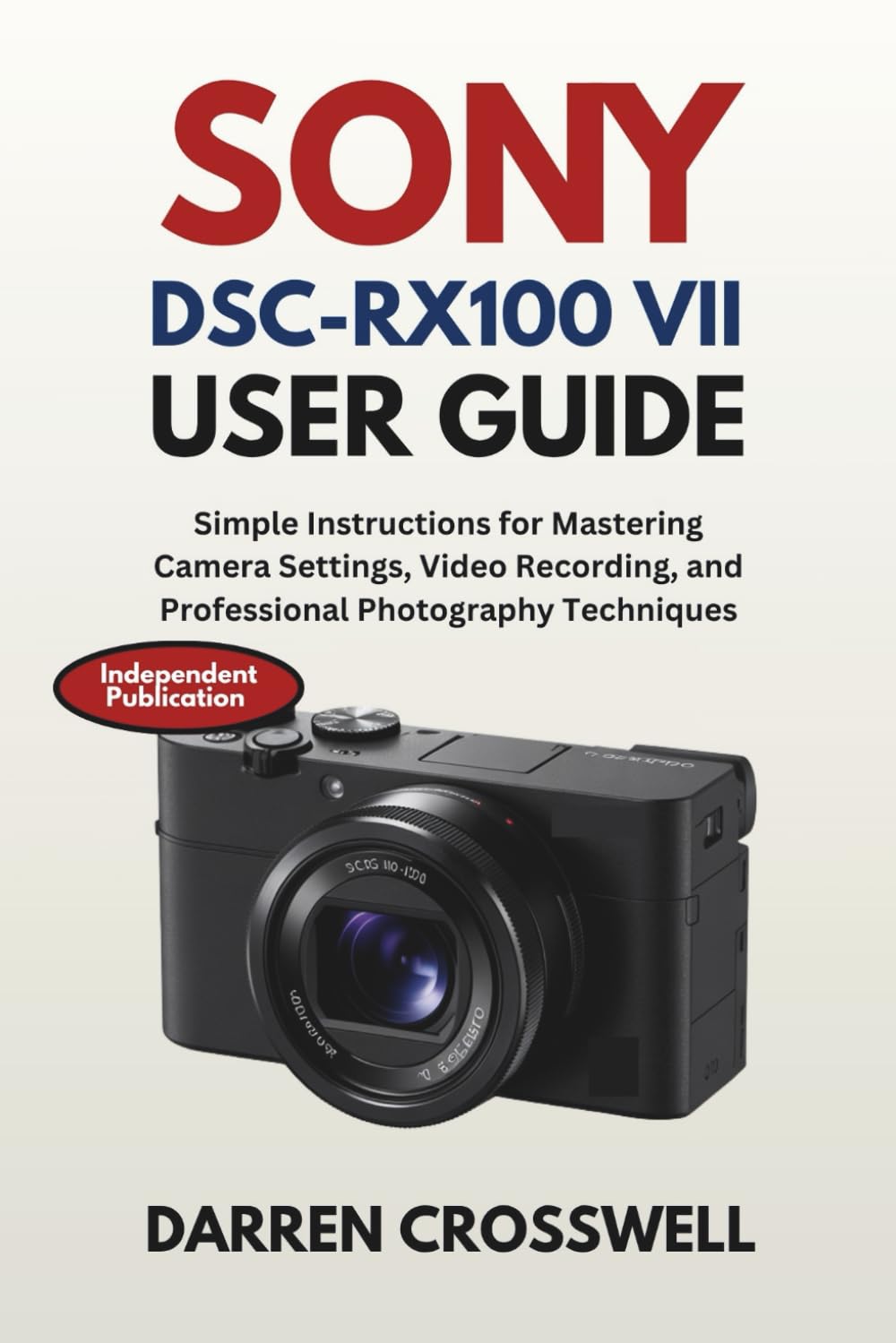 Sony DSC-RX100 VII User Guide: Simple Instructions for Mastering Camera Settings, Video Recording, and Professional Photography Techniques