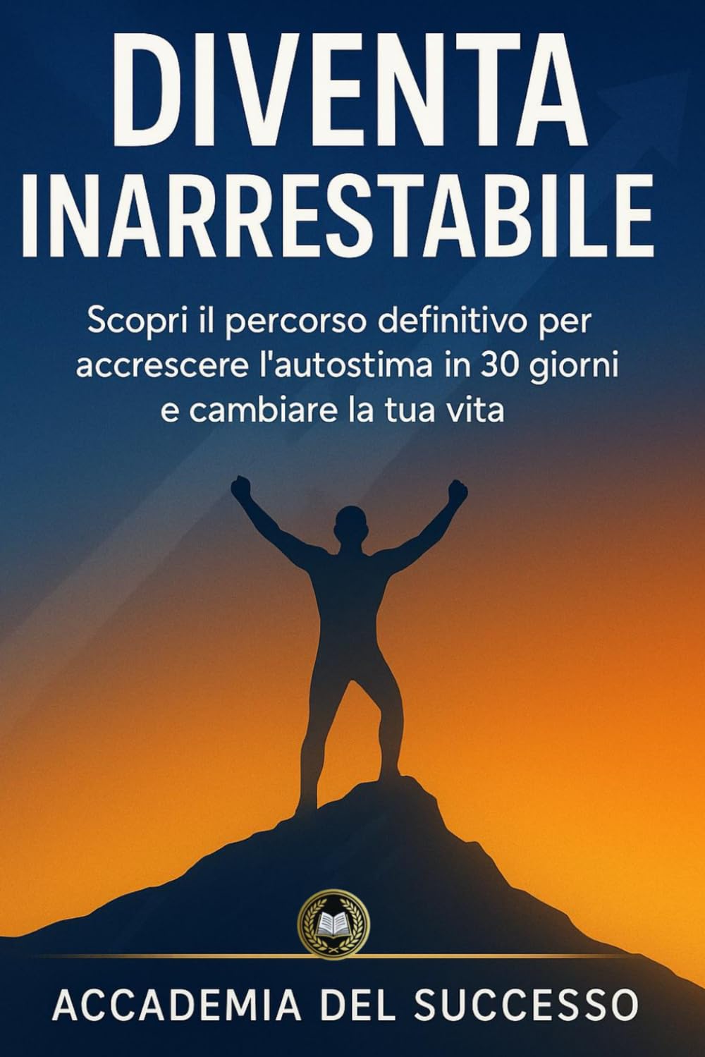 Diventa Inarrestabile: Scopri il percorso definitivo per accrescere l’autostima in 30 giorni e cambiare la tua vita