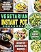Vegetarian Instant Pot Cookbook 2019: Instant Pot Vegetarian for Beginners with 101 Easy, Delicious Vegetarian Recipes to Live A Healthy Lifestyle
