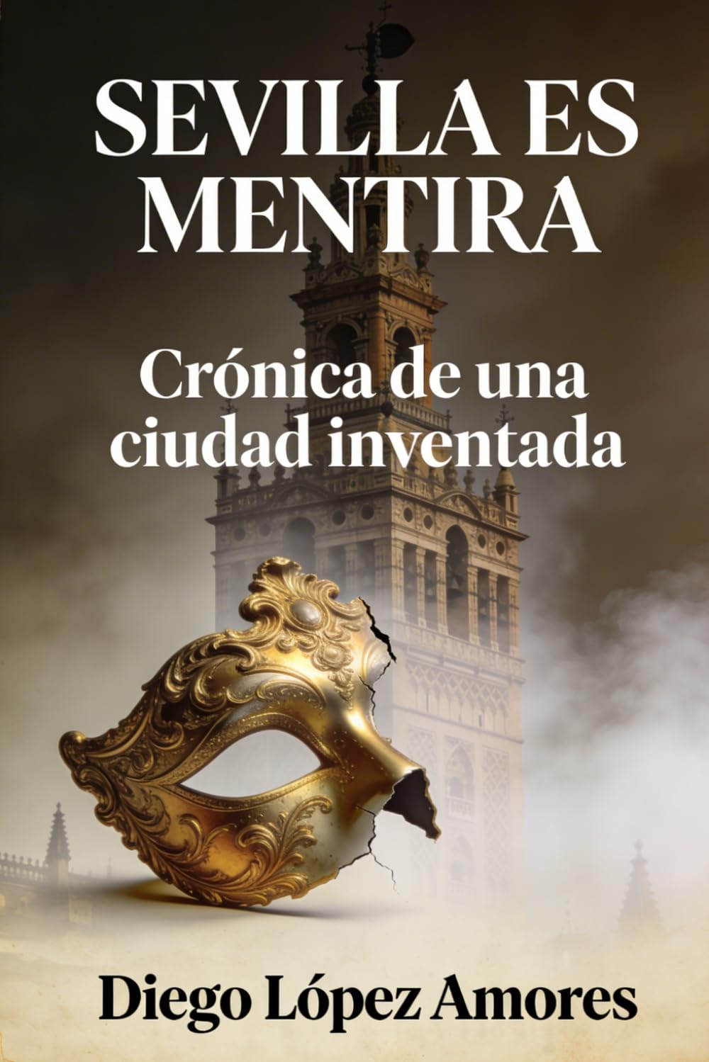SEVILLA ES MENTIRA: Crónica de una ciudad inventada (CRÓNICAS COSTUMBRISTAS DE ANDALUCIA)