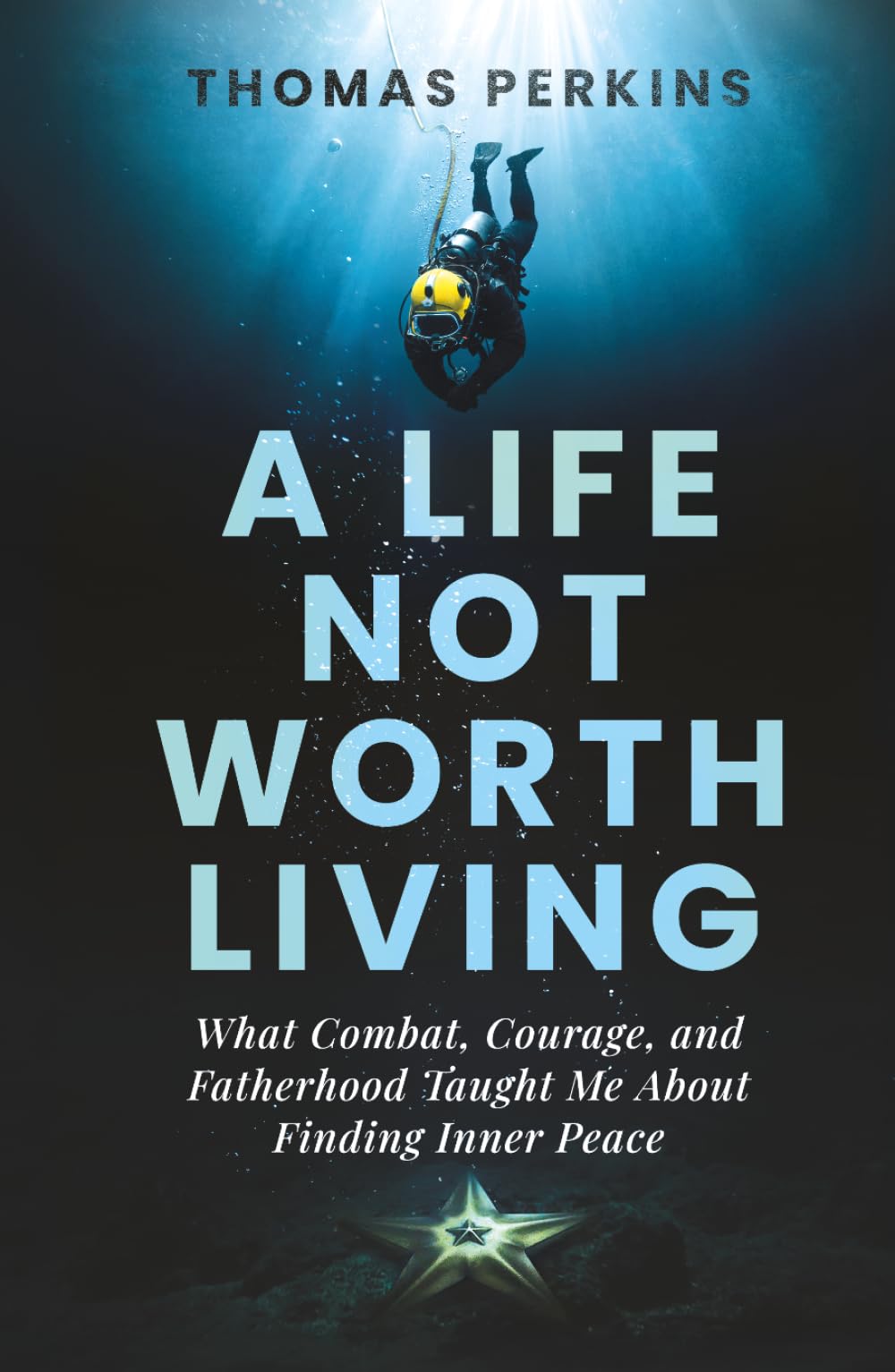 A Life Not Worth Living: What Combat, Courage, and Fatherhood Taught Me About Finding Inner Peace