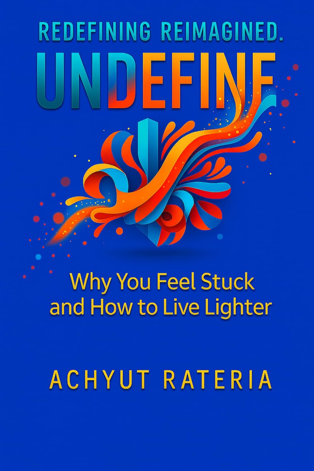 Undefine: Why You Feel Stuck and How to Live Lighter (Redefining Reimagined)