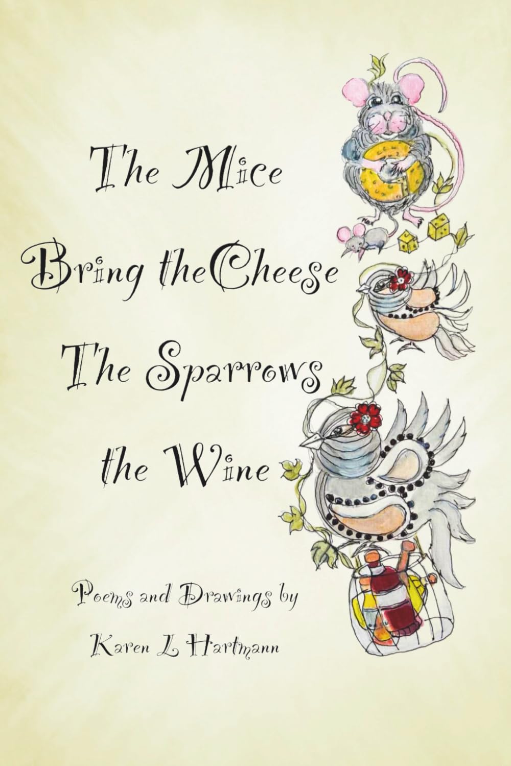 The Mice Bring the Cheese, The Sparrows the Wine.: Poems and Drawings by Karen Hartmann
