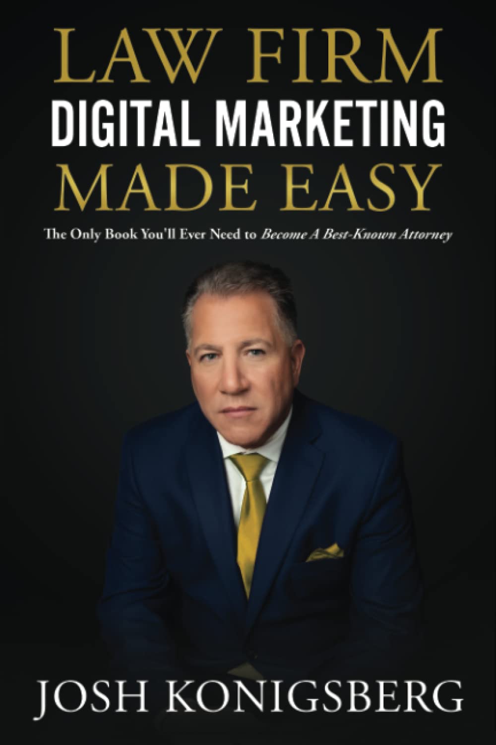 Law Firm Digital Marketing Made Easy: The Only Book You'll Ever Need to Become A Best-Known Attorney