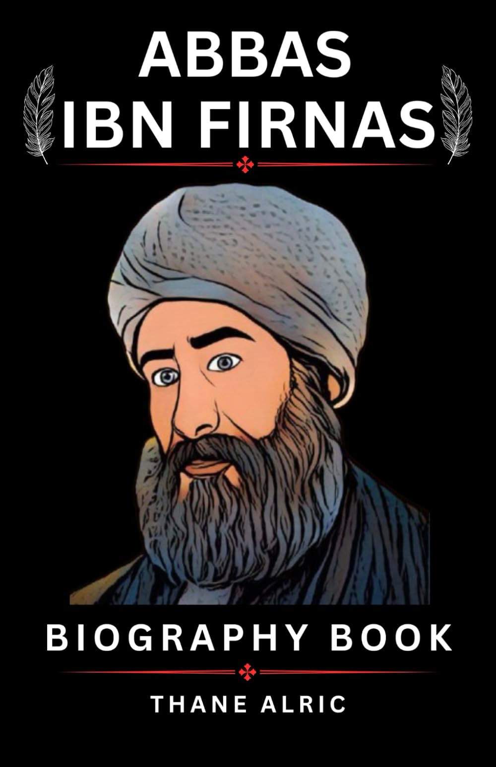 ABBAS IBN FIRNAS: A Biography of Islamic Golden Age Pioneer who Inspired Early Aviation and Engineering History in Córdoba