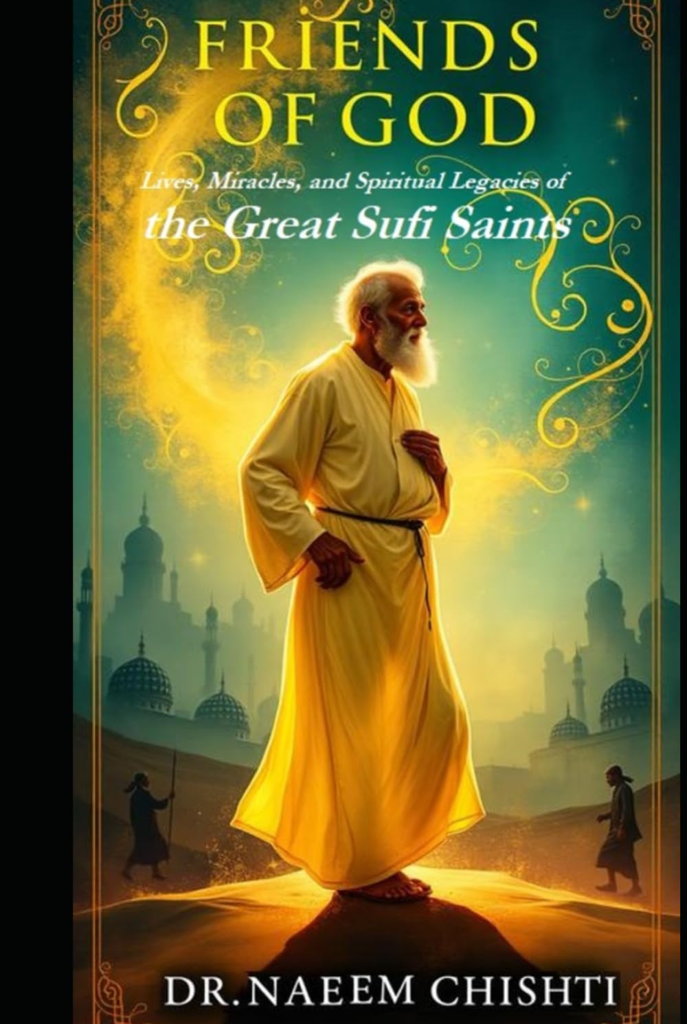 Friends of God: Lives, Miracles, and Spiritual Legacies of the Great Sufi Saints