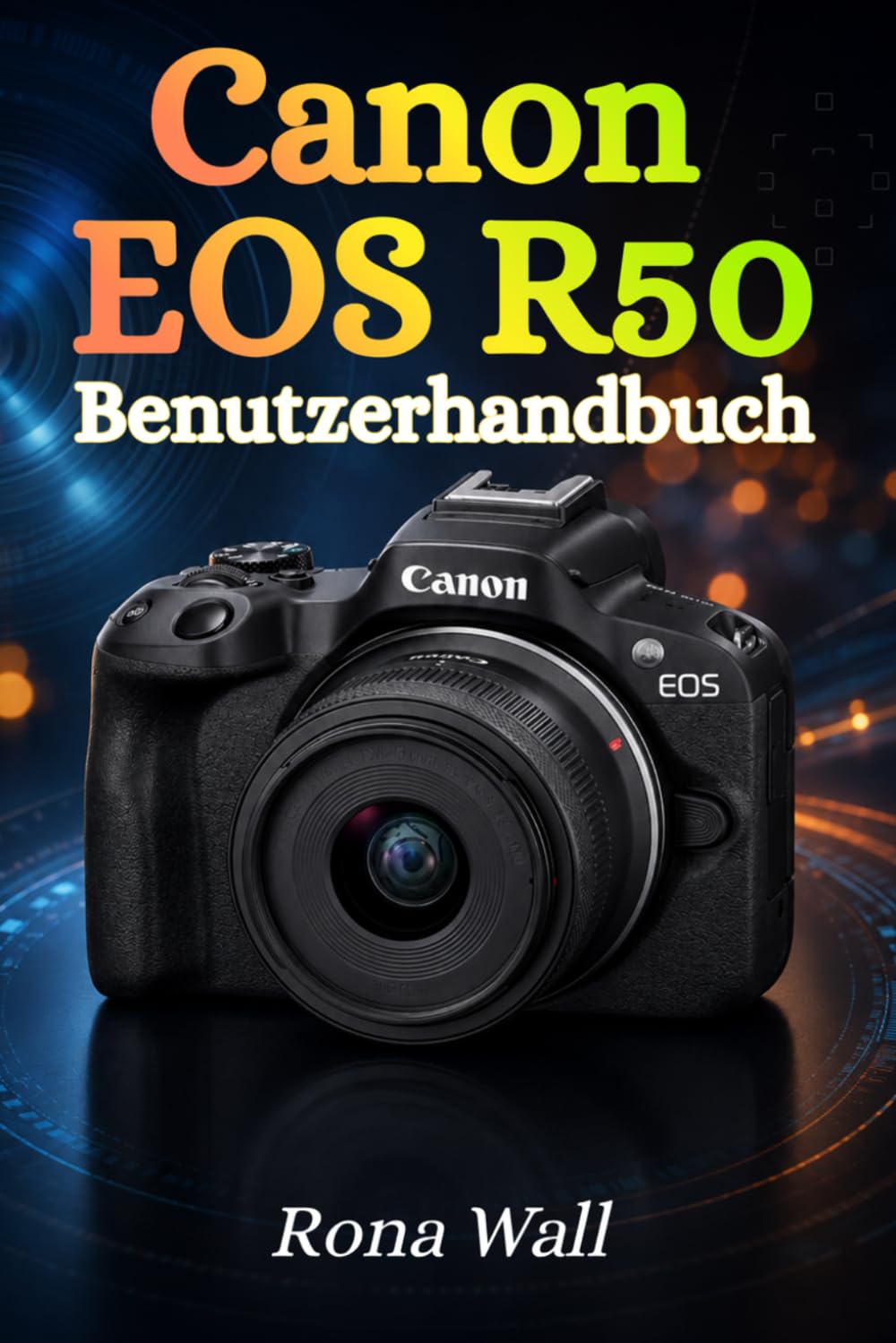 Canon EOS R50 Benutzerhandbuch: Der umfassende Leitfaden für Einsteiger: Fotografie, Videoaufnahmen und Kameraeinstellungen sicher meistern