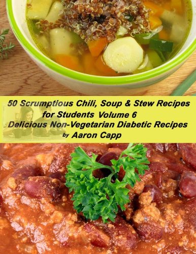 50 Scrumptious Chili, Soup, and Stew Recipes for Students (Delicious Non-Vegetarian Diabetic Recipes Book 6)