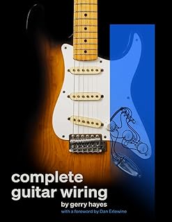 Complete Guitar Wiring: Everything you need to understand, modify, and troubleshoot your guitar's wiring