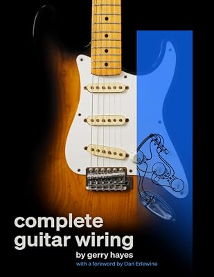 Complete Guitar Wiring: Everything you need to understand, modify, and troubleshoot your guitar's wiring