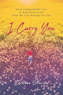 I Carry You: From Unimaginable Loss to Rewritten Grief, Find the Life Waiting for You