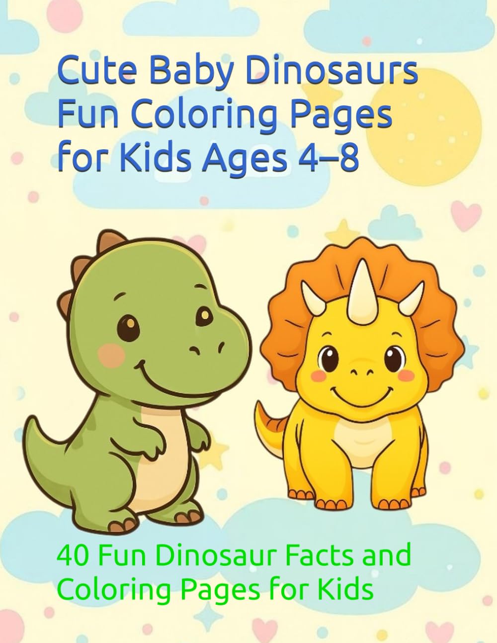 Cute Baby Dinosaurs Coloring Book: 40 Fun Dinosaur Facts and Coloring Pages for Kids Ages 4–8