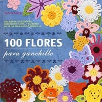 100 Flores para ganchillo: Una bonita colección de decoración floral y patrones de hojas para hilo de ganchillo 9089982965 Book Cover