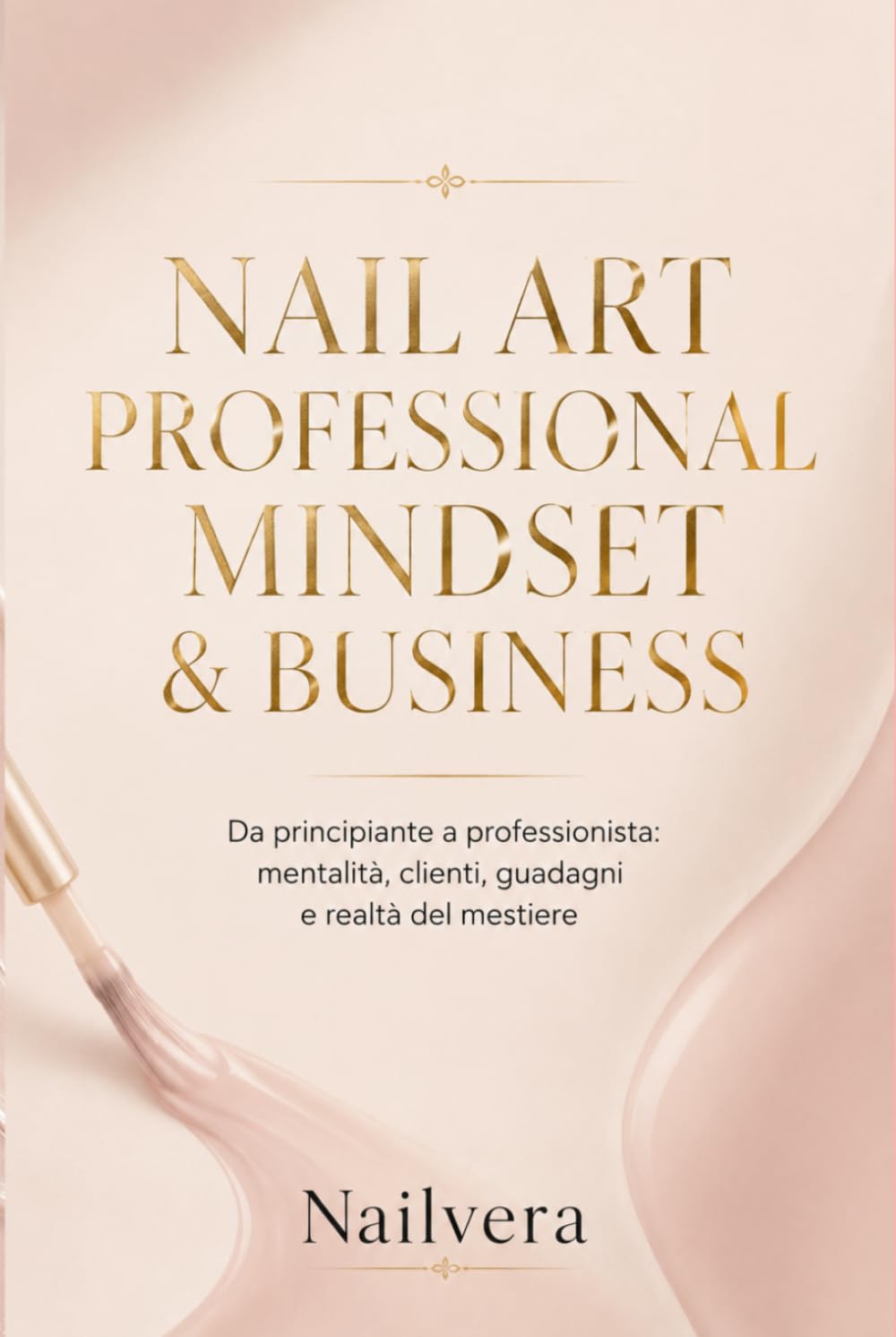 Nailvera : Nail Art Professional Mindset & Business: Da principiante a professionista: mentalità, clienti, guadagni e realtà del mestiere