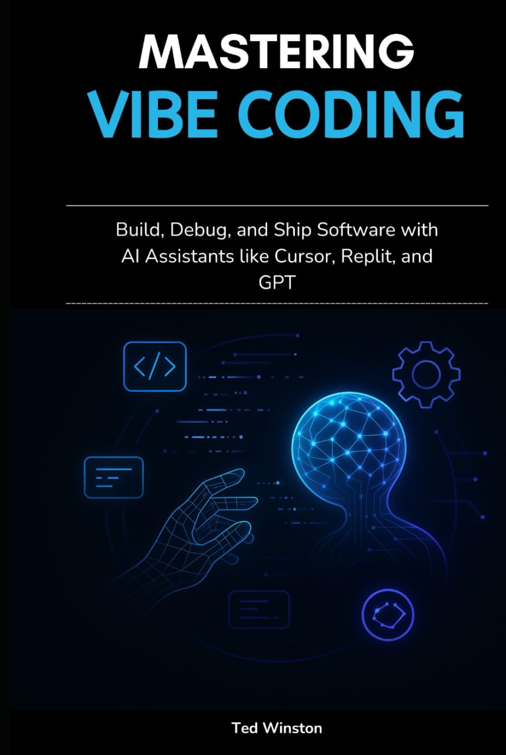Mastering Vibe Coding: Build, Debug, and Ship Software with AI Assistants like Cursor, Replit, and GPT