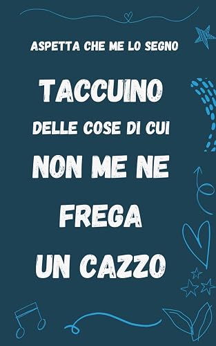 Taccuino delle cose di cui non me ne frega un cazzo: Aspetta che me lo segno