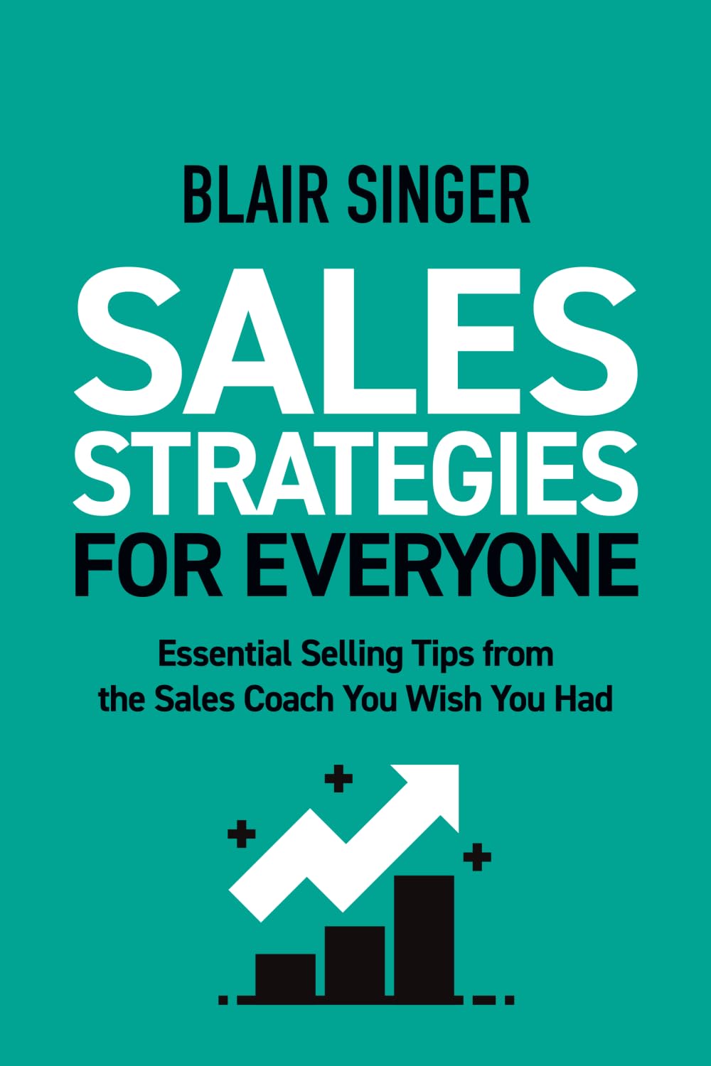Sales Strategies for Everyone: Essential Selling Tips from the Sales Coach You Wish You Had
