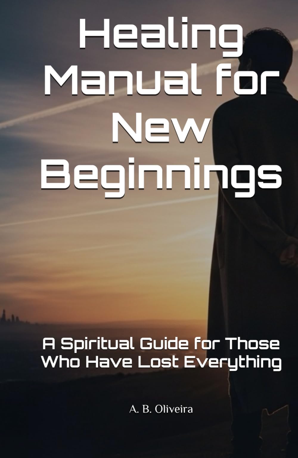 Healing Manual for New Beginnings: A Spiritual Guide for Those Who Have Lost Everything