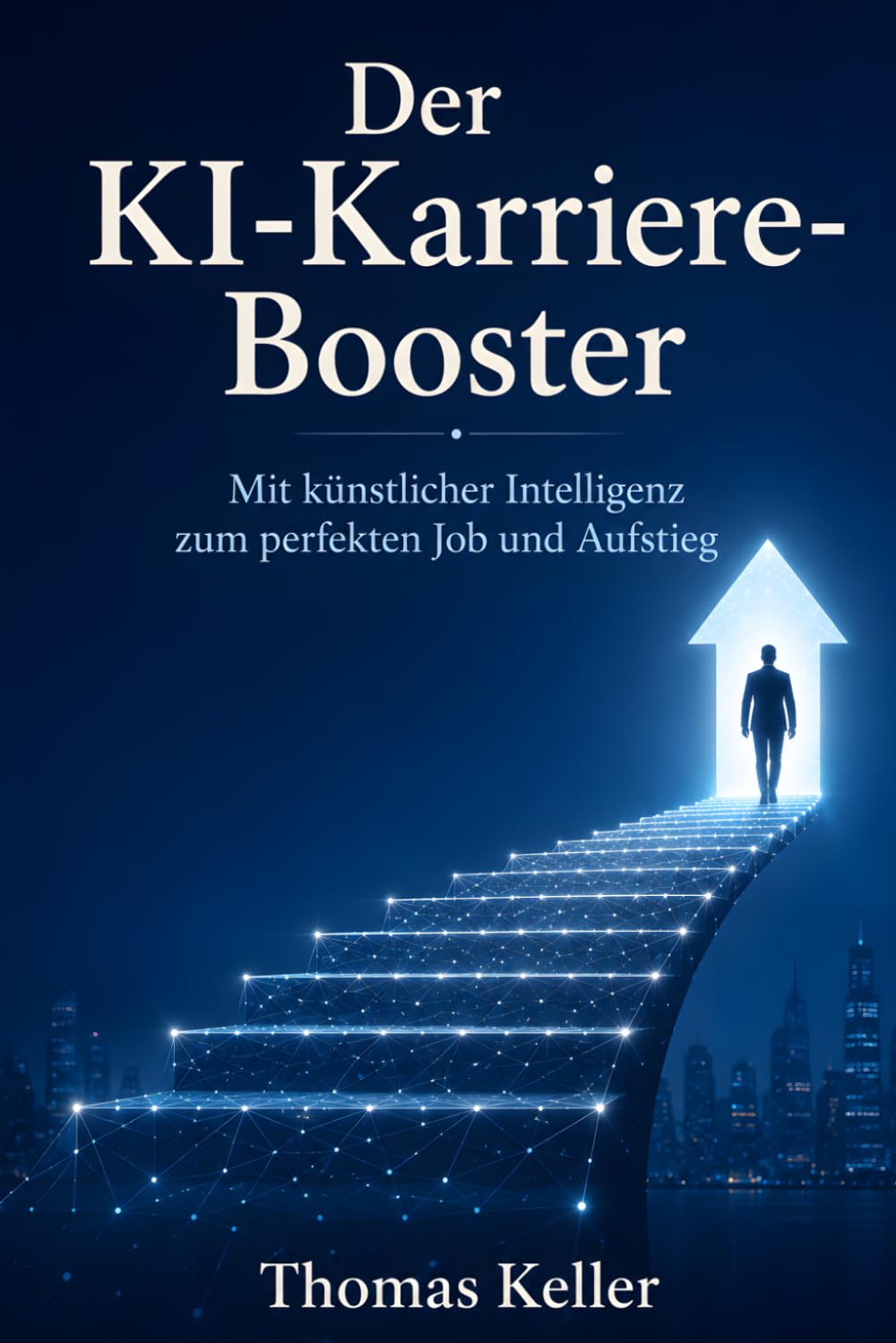 Der KI-Karriere-Booster: Wie Sie künstliche Intelligenz strategisch nutzen, um den perfekten Job zu finden, sich erfolgreich zu bewerben und im Beruf aufzusteigen