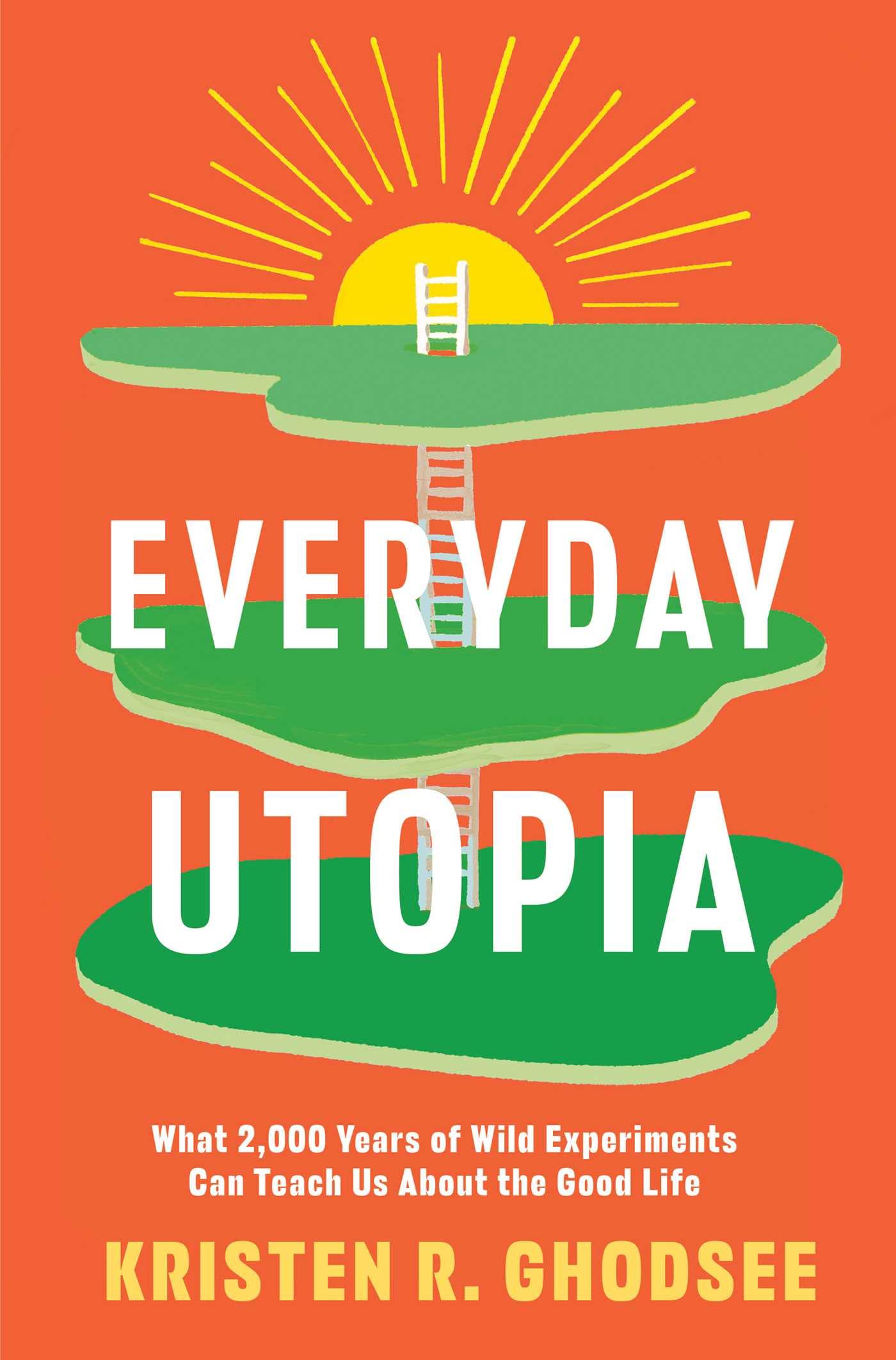Everyday Utopia: What 2,000 Years of Wild Experiments Can Teach Us About the Good Life