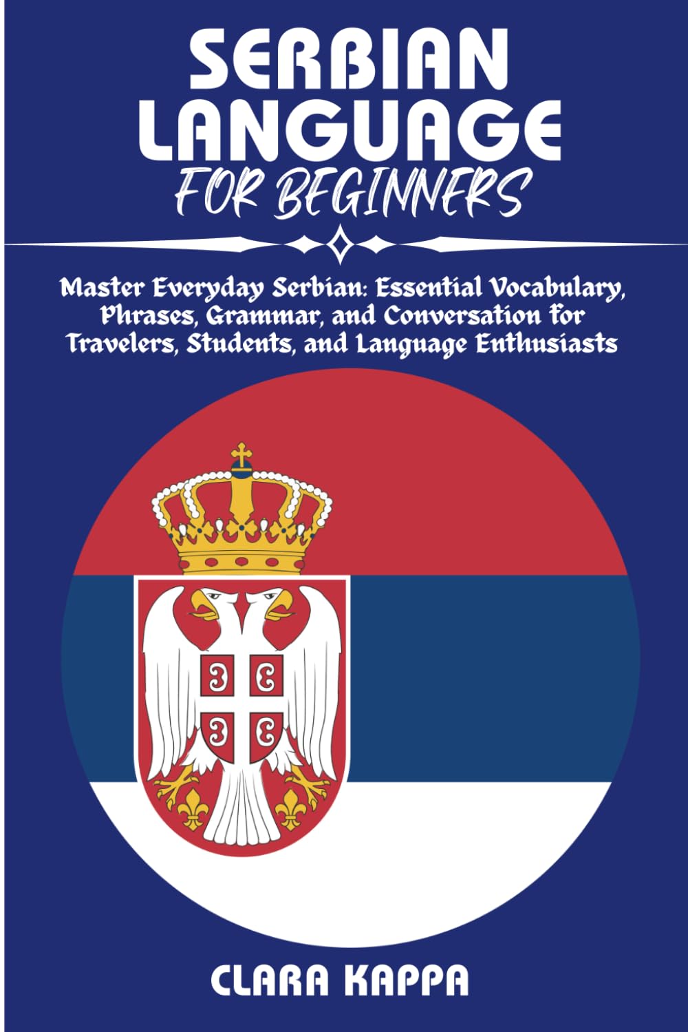 SERBIAN LANGUAGE FOR BEGINNERS: Master Everyday Serbian: Essential Vocabulary, Phrases, Grammar, and Conversation for Travelers, Students, and Language Enthusiasts (Language Mastery Guides)