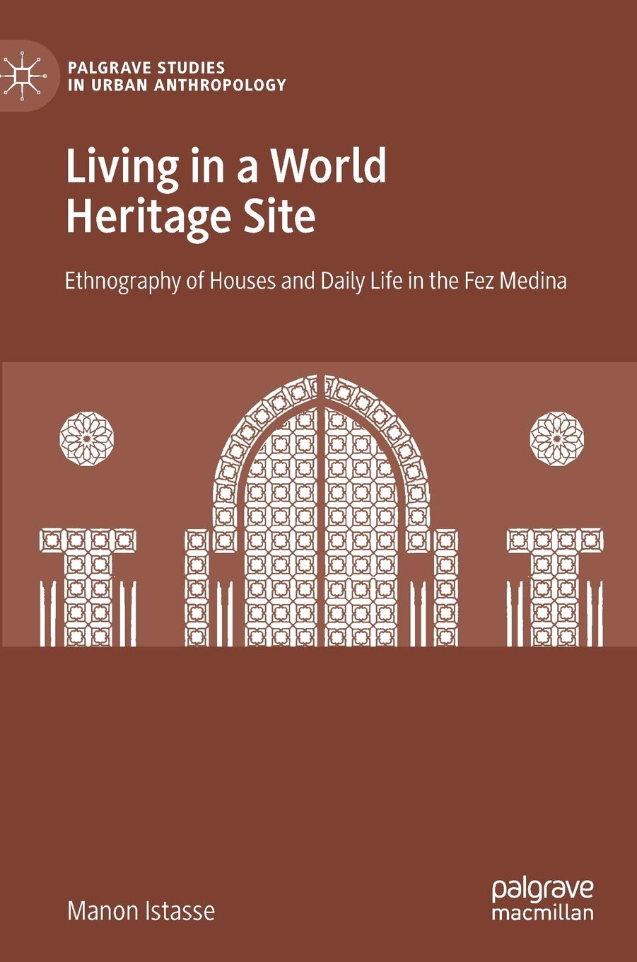 Living in a World Heritage Site: Ethnography of Houses and Daily Life in the Fez Medina (Palgrave Studies in Urban Anthropology)