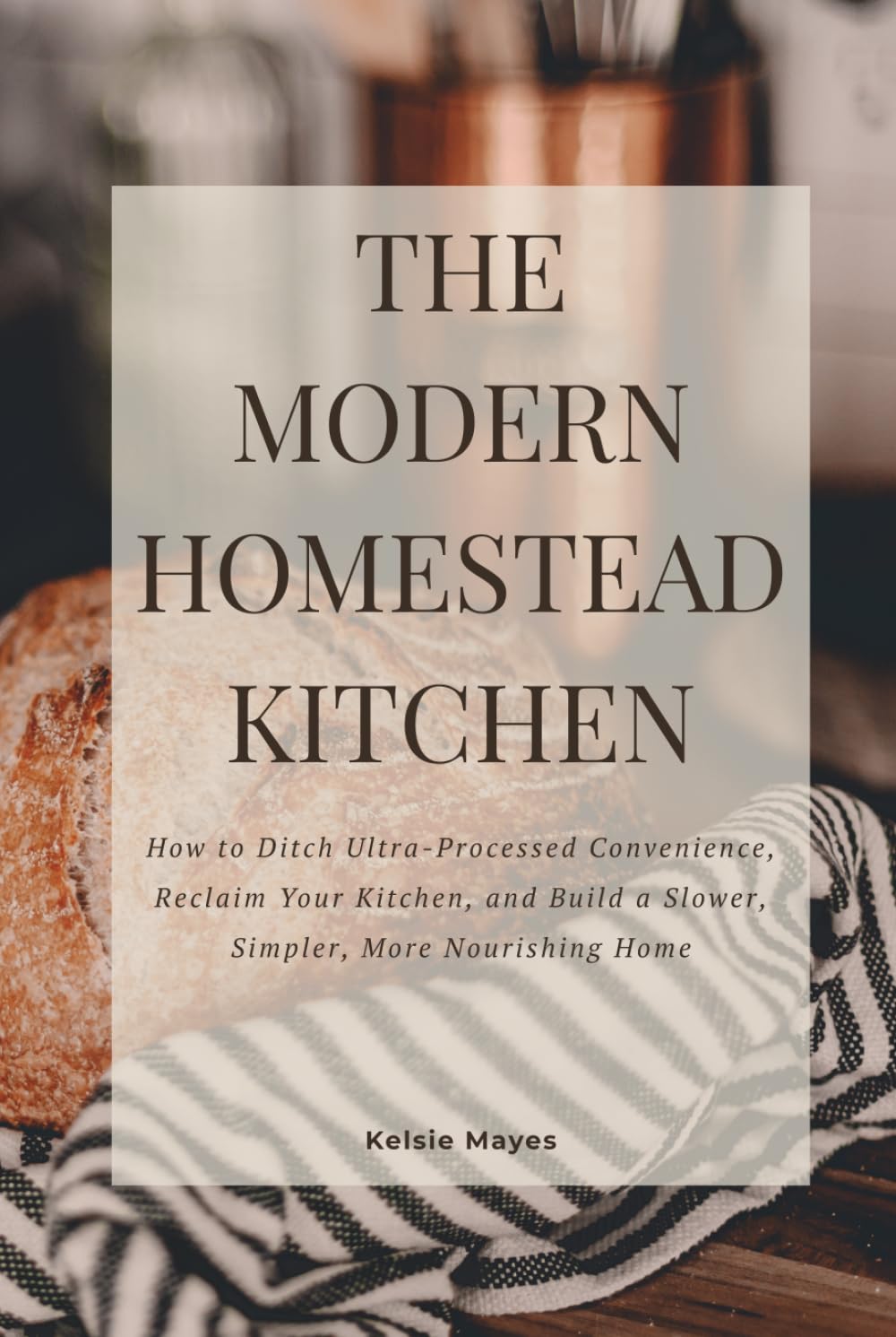 The Modern Homestead Kitchen: How to Ditch Ultra-Processed Convenience, Reclaim Your Kitchen, and Build a Slower, Simpler, More Nourishing Home