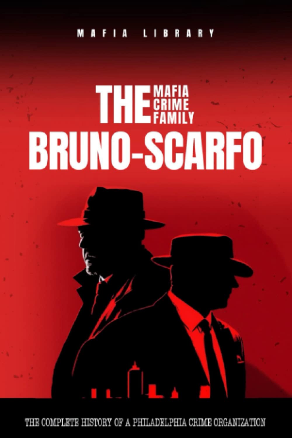 The Bruno-Scarfo Mafia Crime Family: The Complete and Fascinating History of a Philadelphia Criminal Organization