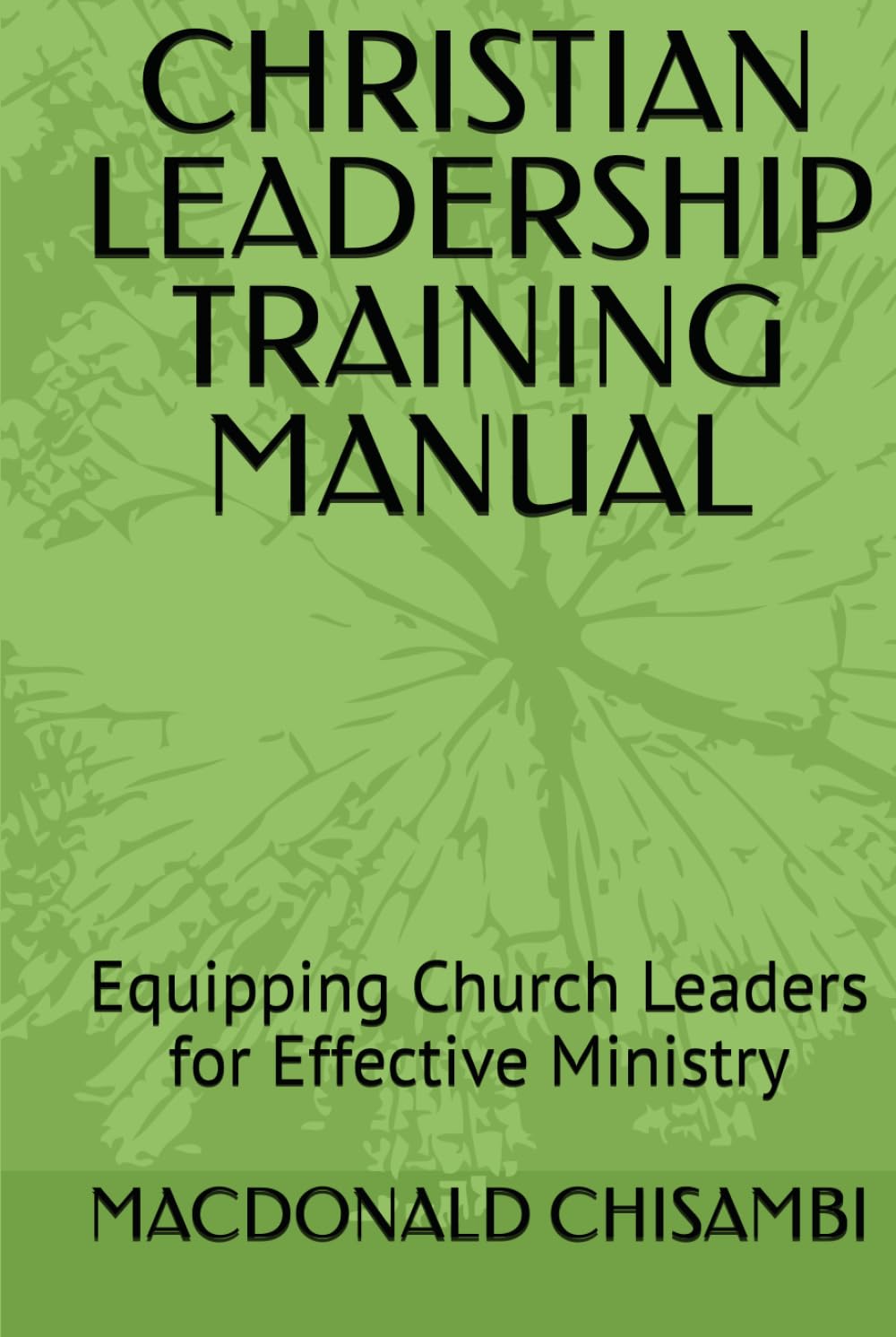 CHRISTIAN LEADERSHIP TRAINING MANUAL: Equipping Church Leaders for Effective Ministry