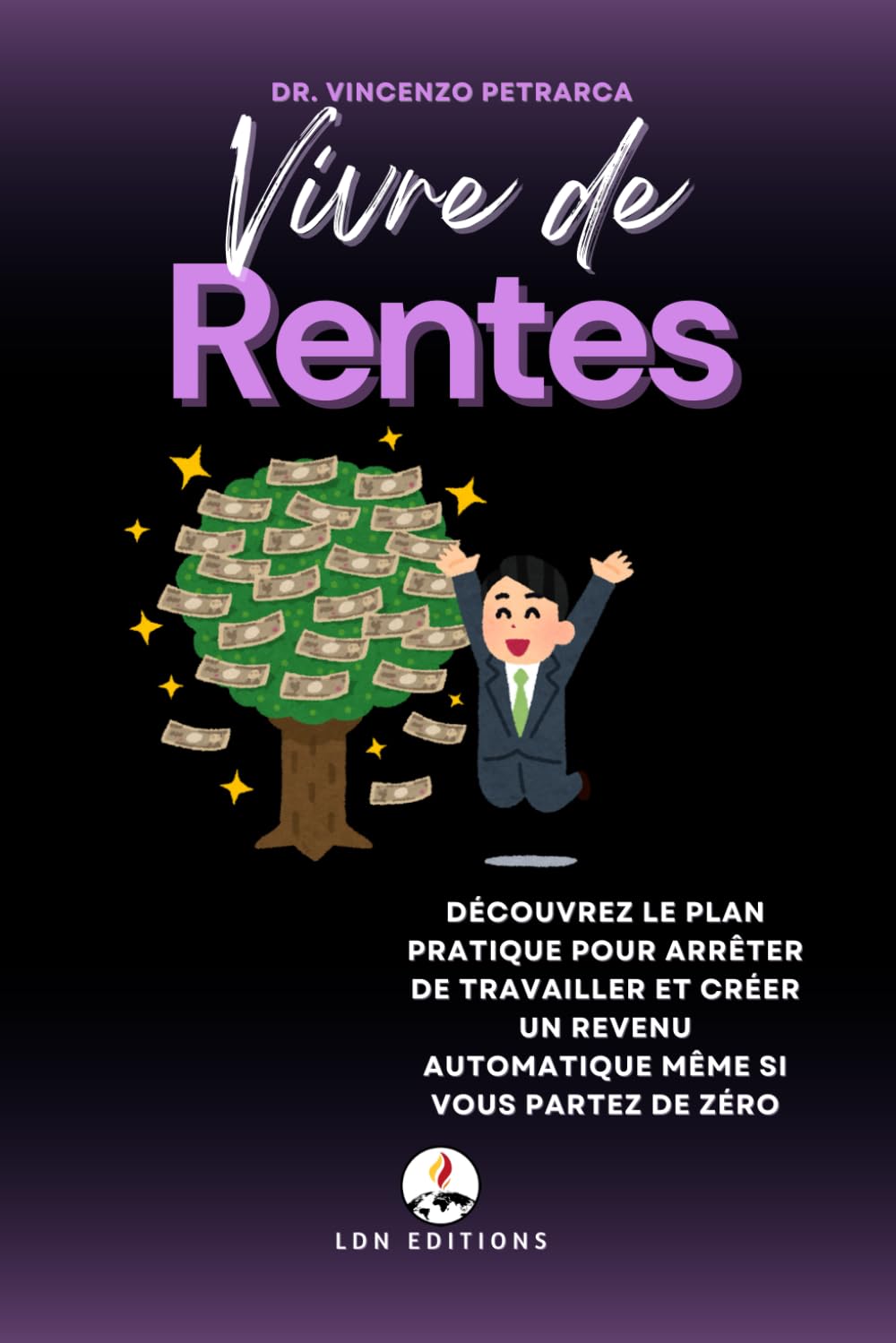 VIVRE DE RENTES: Découvrez le plan pratique pour arrêter de travailler et créer un revenu automatique même si vous partez de zéro