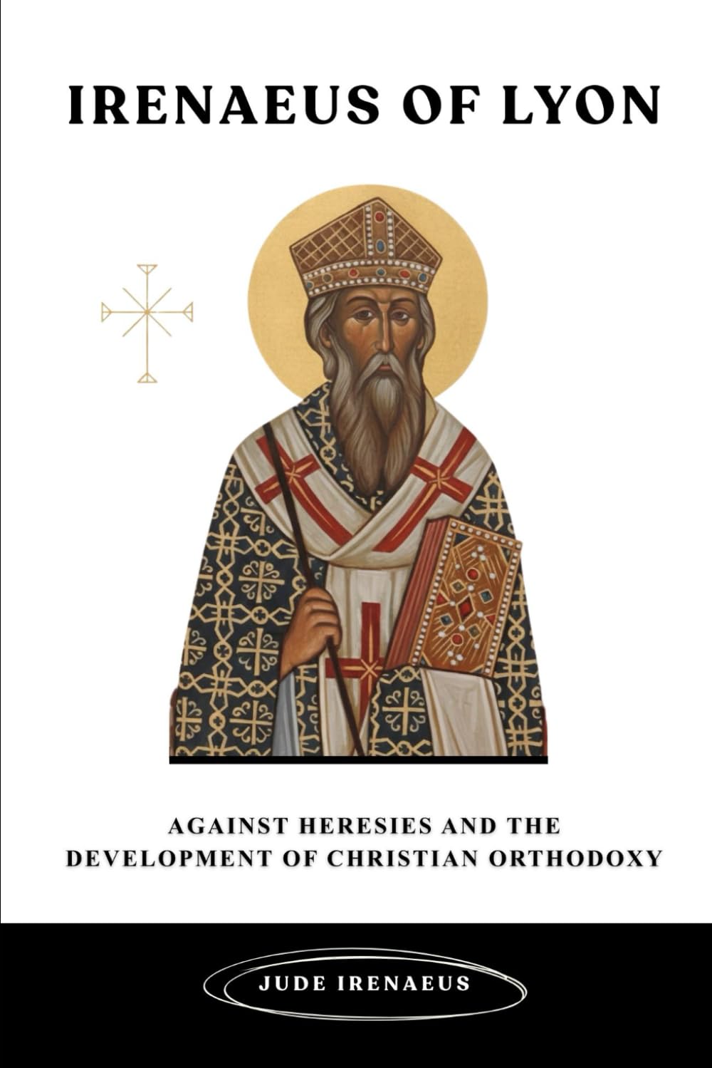 Irenaeus of Lyon: Against Heresies and the Development of Christian Orthodoxy (The Early Church Series)